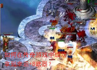 如何在传奇游戏中成功拿到幸运+8武器? 如何在传奇游戏中成功拿到幸运+8武器?
