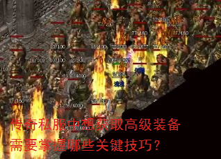 传奇私服中想获取高级装备需要掌握哪些关键技巧? 传奇私服中想获取高级装备需要掌握哪些关键技巧?