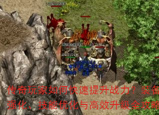 传奇玩家如何快速提升战力?装备强化、技能优化与高效升级全攻略 传奇玩家如何快速提升战力?装备强化、技能优化与高效升级全攻略