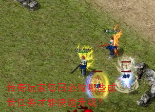 传奇玩家每日必做哪些成长任务才能快速升级? 传奇玩家每日必做哪些成长任务才能快速升级?