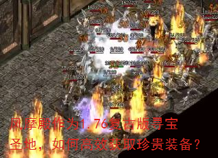 风摩殿作为1.76复古版寻宝圣地,如何高效获取珍贵装备? 风摩殿作为1.76复古版寻宝圣地,如何高效获取珍贵装备?