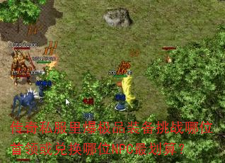 传奇私服里爆极品装备挑战哪位首领或兑换哪位NPC最划算? 传奇私服里爆极品装备挑战哪位首领或兑换哪位NPC最划算?