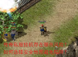 传奇私服挂机存在哪些风险?如何选择安全地图避免陷阱? 传奇私服挂机存在哪些风险?如何选择安全地图避免陷阱?