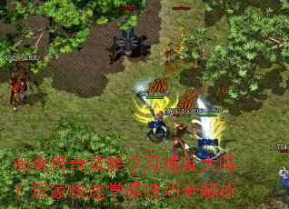 淘金传奇技能学习难度大吗?玩家快速掌握技巧全解析 淘金传奇技能学习难度大吗?玩家快速掌握技巧全解析