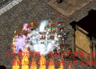 传奇游戏攻略:运动员力量核心要素解析,技能加点与训练关卡如何突破极限? 传奇游戏攻略:运动员力量核心要素解析,技能加点与训练关卡如何突破极限?