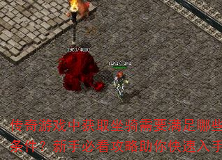 传奇游戏中获取坐骑需要满足哪些条件?新手必看攻略助你快速入手 传奇游戏中获取坐骑需要满足哪些条件?新手必看攻略助你快速入手