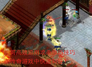 如何高效运用攻杀沙巧技巧在传奇游戏中快速制胜? 如何高效运用攻杀沙巧技巧在传奇游戏中快速制胜?