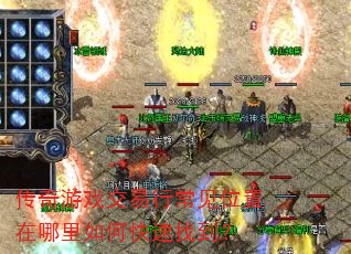 传奇游戏交易行常见位置在哪里如何快速找到? 传奇游戏交易行常见位置在哪里如何快速找到?