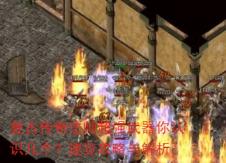 复古传奇法师超强武器你认识几个?速览攻略与解析 复古传奇法师超强武器你认识几个?速览攻略与解析