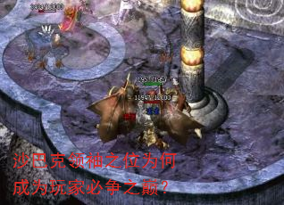 沙巴克领袖之位为何成为玩家必争之巅? 沙巴克领袖之位为何成为玩家必争之巅?