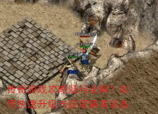 传奇游戏攻略疑问全解?如何快速升级与获取稀有装备 传奇游戏攻略疑问全解?如何快速升级与获取稀有装备