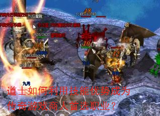 道士如何利用技能优势成为传奇游戏商人首选职业? 道士如何利用技能优势成为传奇游戏商人首选职业?