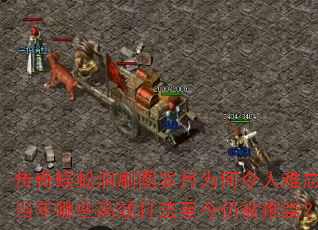 传奇蜈蚣洞刷图岁月为何令人难忘,当年哪些高效打法至今仍被推崇? 传奇蜈蚣洞刷图岁月为何令人难忘,当年哪些高效打法至今仍被推崇?