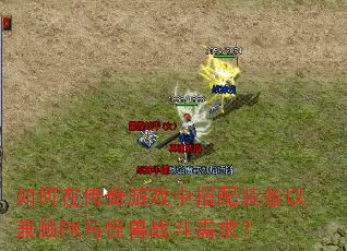 如何在传奇游戏中搭配装备以兼顾PK与怪兽战斗需求? 如何在传奇游戏中搭配装备以兼顾PK与怪兽战斗需求?