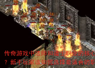 传奇游戏中法师和道士职业的核心区别是什么?新手玩家该如何选择最适合的职业路线? 传奇游戏中法师和道士职业的核心区别是什么?新手玩家该如何选择最适合的职业路线?