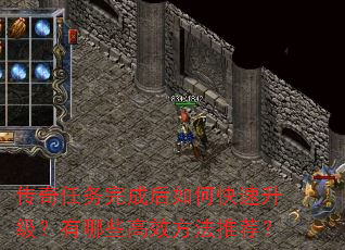 传奇任务完成后如何快速升级?有哪些高效方法推荐? 传奇任务完成后如何快速升级?有哪些高效方法推荐?