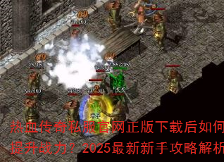 热血传奇私服官网正版下载后如何快速提升战力?2025最新新手攻略解析 热血传奇私服官网正版下载后如何快速提升战力?2025最新新手攻略解析