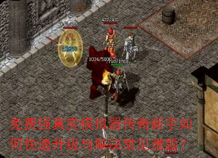 免费强真实模拟器传奇新手如何快速升级与解决常见难题? 免费强真实模拟器传奇新手如何快速升级与解决常见难题?