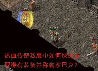 热血传奇私服中如何快速获取稀有装备并称霸沙巴克? 热血传奇私服中如何快速获取稀有装备并称霸沙巴克?