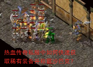 热血传奇私服中如何快速获取稀有装备并称霸沙巴克? 热血传奇私服中如何快速获取稀有装备并称霸沙巴克?