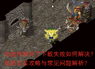 热血传奇补丁下载失败如何解决?最新安装攻略与常见问题解析? 热血传奇补丁下载失败如何解决?最新安装攻略与常见问题解析?