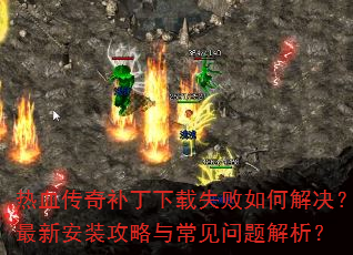 热血传奇补丁下载失败如何解决?最新安装攻略与常见问题解析? 热血传奇补丁下载失败如何解决?最新安装攻略与常见问题解析?