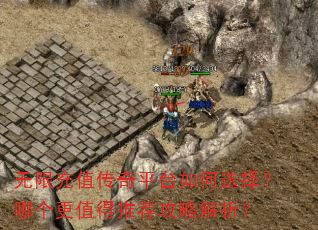 无限充值传奇平台如何选择?哪个更值得推荐攻略解析? 无限充值传奇平台如何选择?哪个更值得推荐攻略解析?