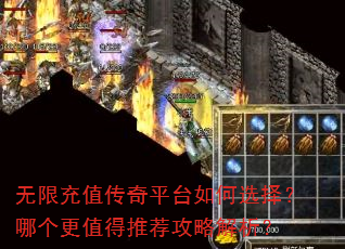 无限充值传奇平台如何选择?哪个更值得推荐攻略解析? 无限充值传奇平台如何选择?哪个更值得推荐攻略解析?