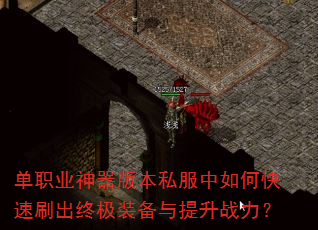 单职业神器版本私服中如何快速刷出终极装备与提升战力? 单职业神器版本私服中如何快速刷出终极装备与提升战力?