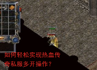 如何轻松实现热血传奇私服多开操作? 如何轻松实现热血传奇私服多开操作?