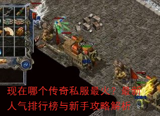 现在哪个传奇私服最火?最新人气排行榜与新手攻略解析 现在哪个传奇私服最火?最新人气排行榜与新手攻略解析