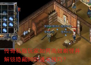 传奇私服玩家如何高效刷怪并解锁隐藏BOSS通关技巧? 传奇私服玩家如何高效刷怪并解锁隐藏BOSS通关技巧?