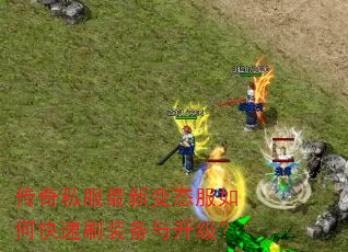 传奇私服最新变态服如何快速刷装备与升级? 传奇私服最新变态服如何快速刷装备与升级?