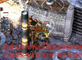 网通私服传奇战士如何单刷赤月恶魔?装备搭配与走位技巧有哪些关键点? 网通私服传奇战士如何单刷赤月恶魔?装备搭配与走位技巧有哪些关键点?