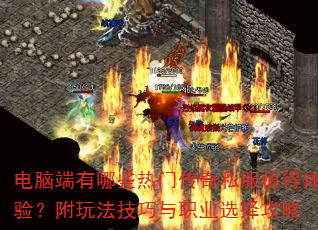 电脑端有哪些热门传奇私服值得体验?附玩法技巧与职业选择攻略 电脑端有哪些热门传奇私服值得体验?附玩法技巧与职业选择攻略