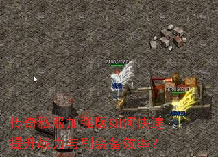 传奇私服加强版如何快速提升战力与刷装备效率? 传奇私服加强版如何快速提升战力与刷装备效率?