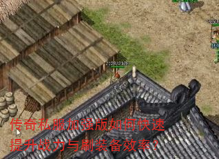 传奇私服加强版如何快速提升战力与刷装备效率? 传奇私服加强版如何快速提升战力与刷装备效率?