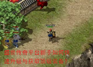 盛世传奇平台新手如何快速升级与获取顶级装备? 盛世传奇平台新手如何快速升级与获取顶级装备?