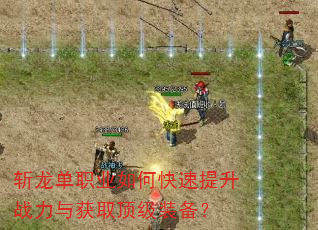 斩龙单职业如何快速提升战力与获取顶级装备? 斩龙单职业如何快速提升战力与获取顶级装备?