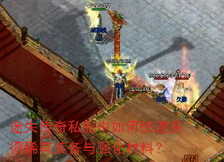 迷失传奇私服中如何快速获得稀有装备与强化材料? 迷失传奇私服中如何快速获得稀有装备与强化材料?