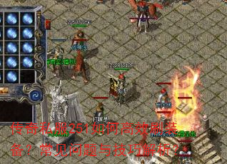 传奇私服251如何高效刷装备?常见问题与技巧解析? 传奇私服251如何高效刷装备?常见问题与技巧解析?