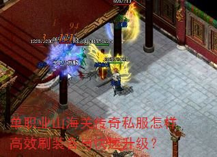 单职业山海关传奇私服怎样高效刷装备与快速升级? 单职业山海关传奇私服怎样高效刷装备与快速升级?