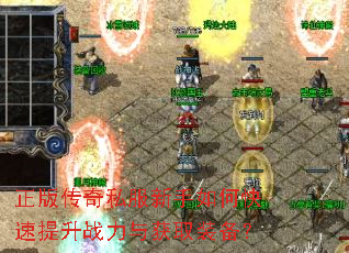 正版传奇私服新手如何快速提升战力与获取装备? 正版传奇私服新手如何快速提升战力与获取装备?