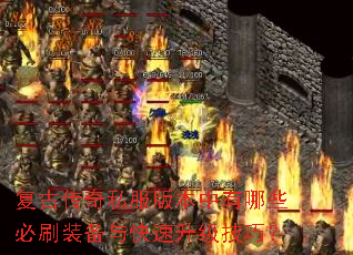 复古传奇私服版本中有哪些必刷装备与快速升级技巧? 复古传奇私服版本中有哪些必刷装备与快速升级技巧?