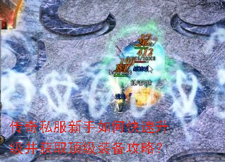 传奇私服新手如何快速升级并获取顶级装备攻略? 传奇私服新手如何快速升级并获取顶级装备攻略?