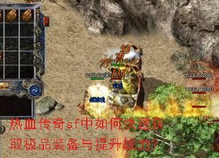 热血传奇sf中如何快速获取极品装备与提升战力? 热血传奇sf中如何快速获取极品装备与提升战力?