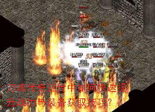 刀魂传奇正传中如何快速提升战力与装备获取技巧? 刀魂传奇正传中如何快速提升战力与装备获取技巧?