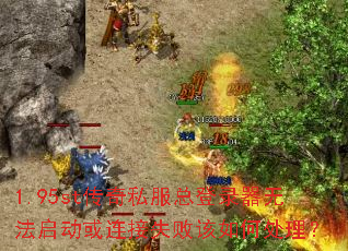 1.95st传奇私服总登录器无法启动或连接失败该如何处理? 1.95st传奇私服总登录器无法启动或连接失败该如何处理?