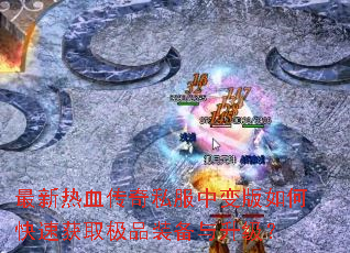 最新热血传奇私服中变版如何快速获取极品装备与升级? 最新热血传奇私服中变版如何快速获取极品装备与升级?