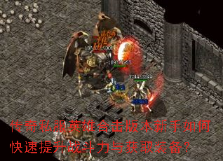 传奇私服英雄合击版本新手如何快速提升战斗力与获取装备? 传奇私服英雄合击版本新手如何快速提升战斗力与获取装备?